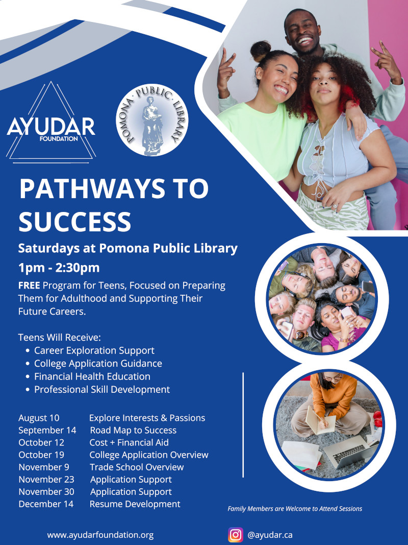 Pathway to Success teen club. Every 2nd Saturday of each month at the Pomona Public Library. From 1pm to 2:30 pm. Free program for teens focused on preparing teens for adulthood.