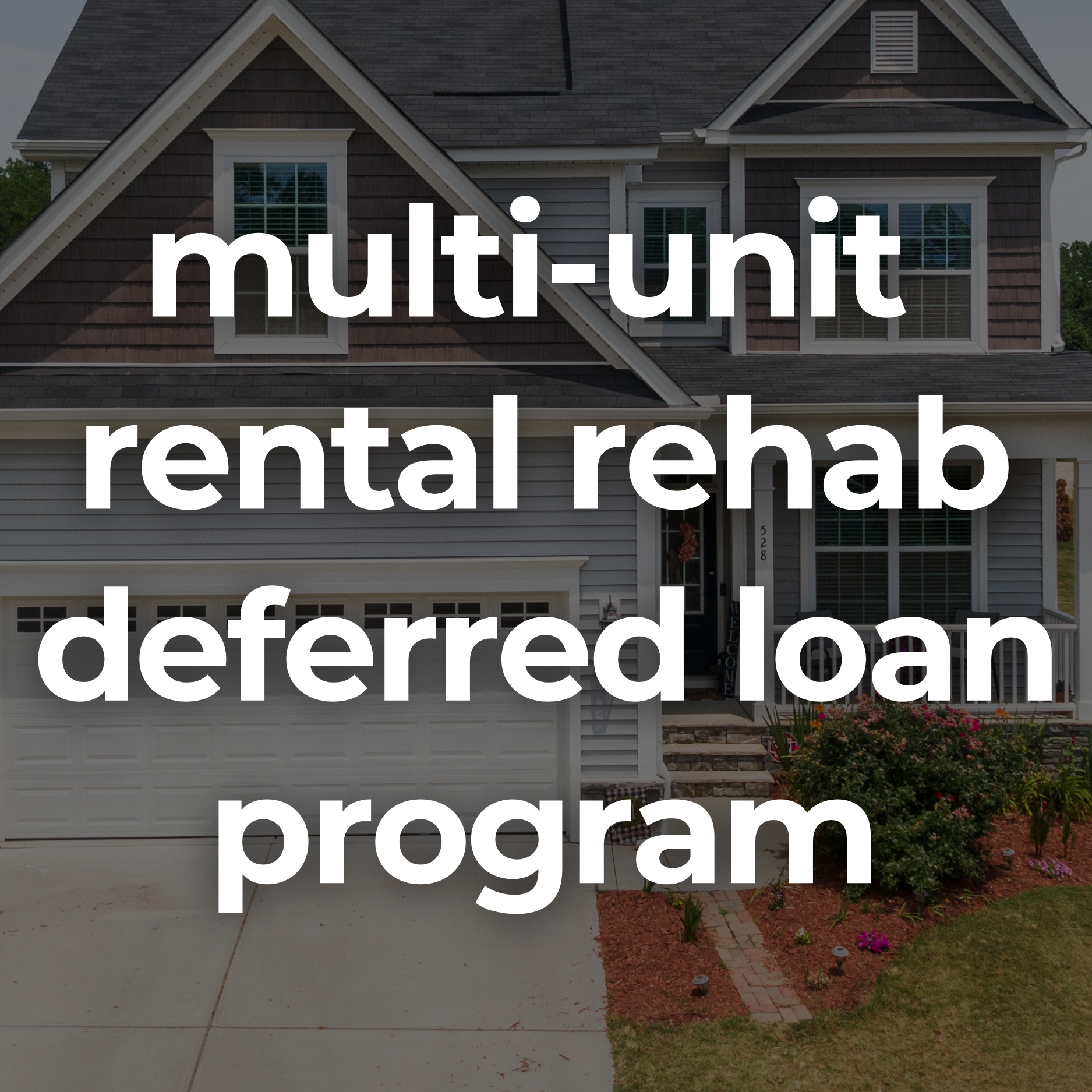 photo of a house with white text in front that reads: multi unit rental rehab deferred loan program